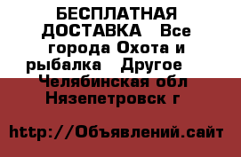 БЕСПЛАТНАЯ ДОСТАВКА - Все города Охота и рыбалка » Другое   . Челябинская обл.,Нязепетровск г.